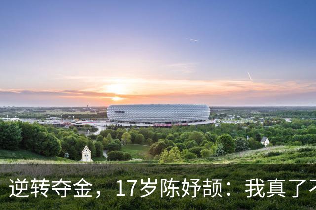 逆转夺金，17岁陈妤颉：我真了不起，三金一银！