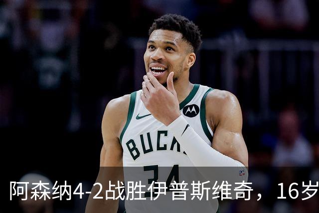 阿森纳4-2战胜伊普斯维奇，16岁小将闪耀全场